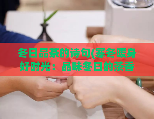 冬日品茶的诗句(寒冬暖身好时光：品味冬日的茶香)