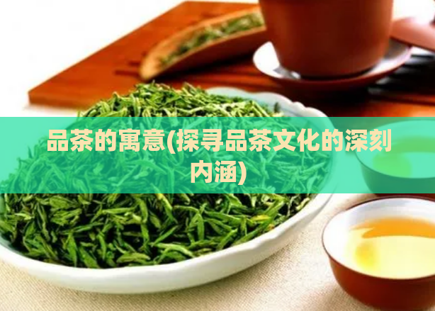 品茶的寓意(探寻品茶文化的深刻内涵)