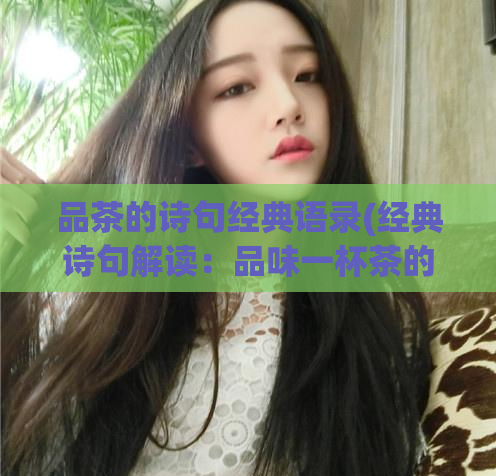 品茶的诗句经典语录(经典诗句解读：品味一杯茶的精髓品茶之道：诗意品味茶香生活)