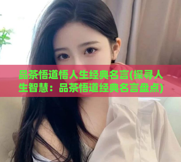 品茶悟道悟人生经典名言(探寻人生智慧：品茶悟道经典名言盘点)