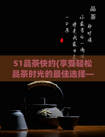51品茶快约(享受轻松品茶时光的最佳选择——51品茶快约)