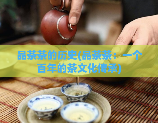 品茶茶的历史(品茶茶：一个百年的茶文化传承)
