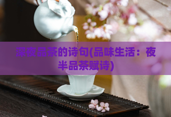 深夜品茶的诗句(品味生活：夜半品茶赋诗)