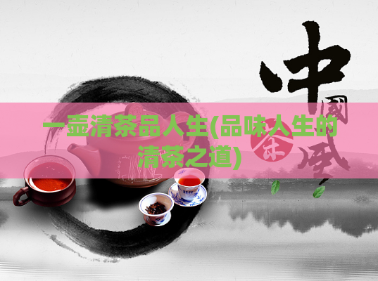 一壶清茶品人生(品味人生的清茶之道)
