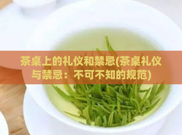 茶桌上的礼仪和禁忌(茶桌礼仪与禁忌：不可不知的规范)