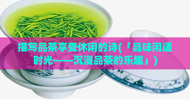 描写品茶享受休闲的诗(「品味闲适时光——沉浸品茶的乐趣」)