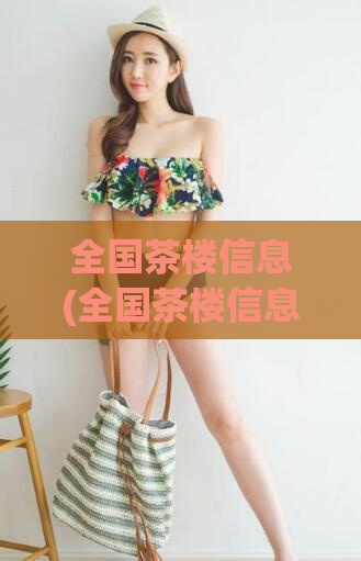 全国茶楼信息(全国茶楼信息大盘点，尽在一篇文章)