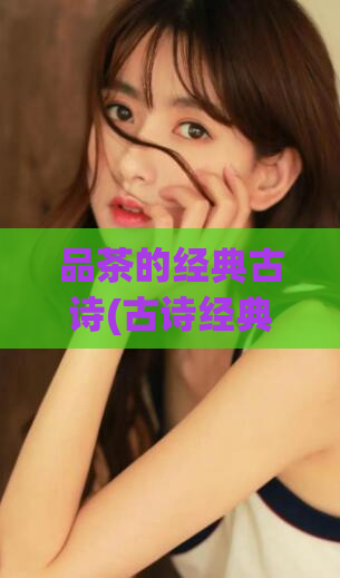 品茶的经典古诗(古诗经典,品茶之美)