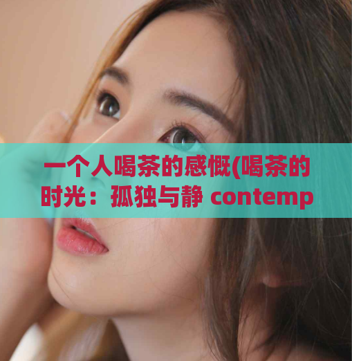 一个人喝茶的感慨(喝茶的时光：孤独与静 contemplation)