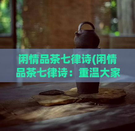 闲情品茶七律诗(闲情品茶七律诗:重温大家每日饮茶的好处)