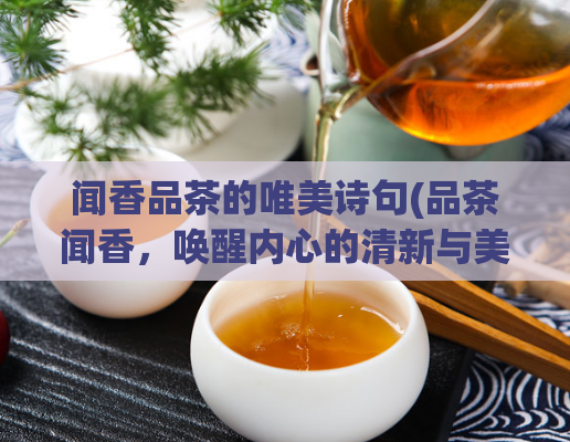 闻香品茶的唯美诗句(品茶闻香,唤醒内心的清新与美好)