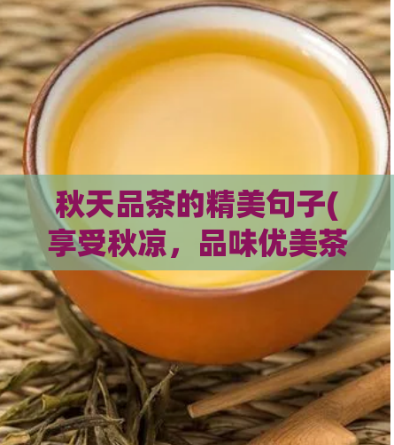 秋天品茶的精美句子(享受秋凉，品味优美茶香)