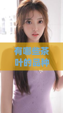 有哪些茶叶的品种(常见的几种茶叶品种及特征)
