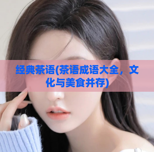 经典茶语(茶语成语大全，文化与美食并存)