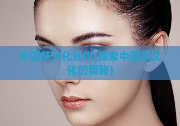 中国茶文化知识(探索中国茶文化的奥秘)
