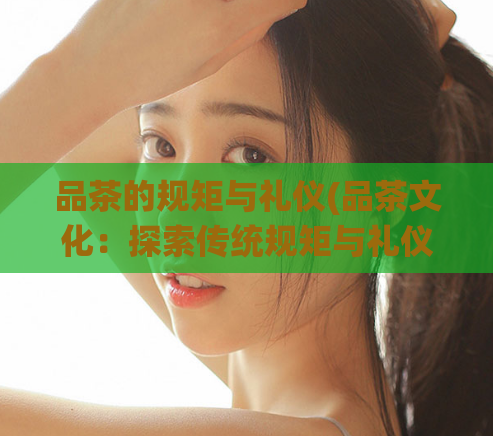 品茶的规矩与礼仪(品茶文化：探索传统规矩与礼仪)