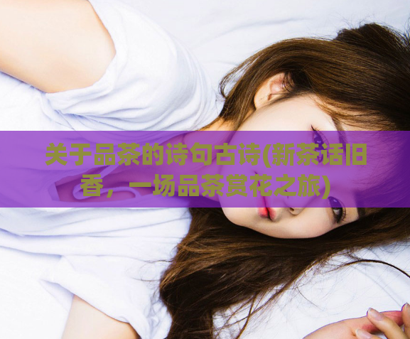 关于品茶的诗句古诗(新茶话旧香，一场品茶赏花之旅)