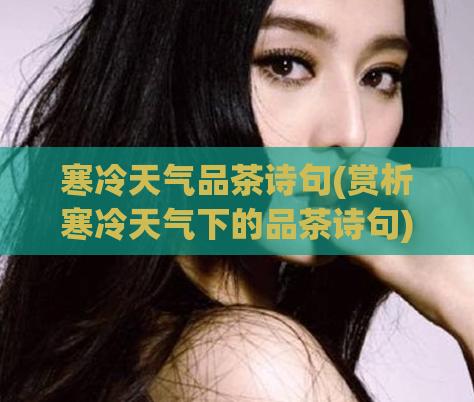 寒冷天气品茶诗句(赏析寒冷天气下的品茶诗句)
