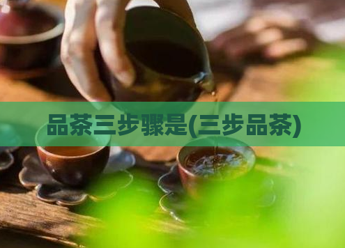 品茶三步骤是(三步品茶)