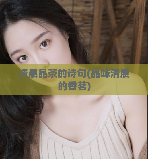 清晨品茶的诗句(品味清晨的香茗)