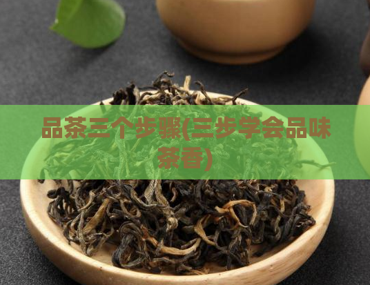 品茶三个步骤(三步学会品味茶香)