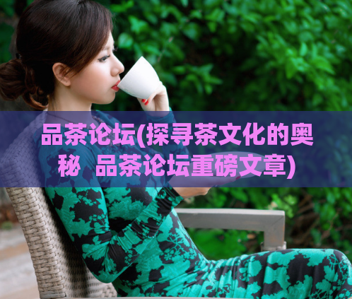 品茶论坛(探寻茶文化的奥秘  品茶论坛重磅文章)
