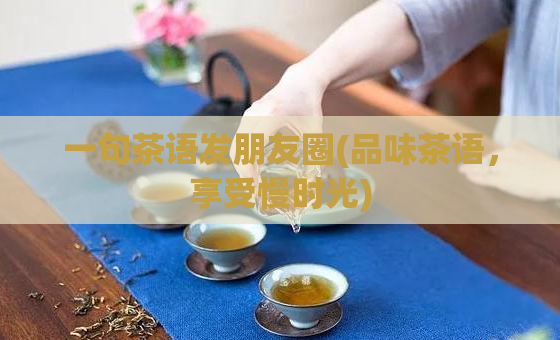 一句茶语发朋友圈(品味茶语，享受慢时光)