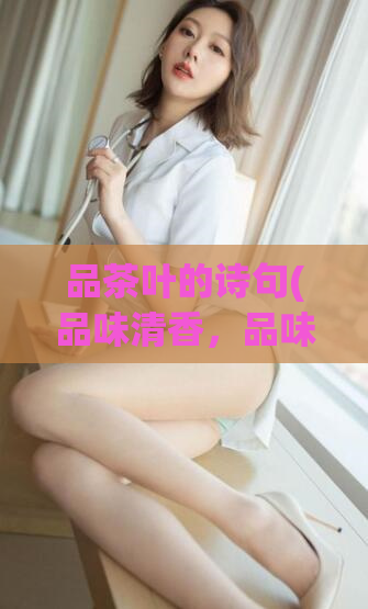 品茶叶的诗句(品味清香，品味生活——品茶之乐)