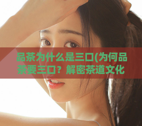 品茶为什么是三口(为何品茶要三口?解密茶道文化!)