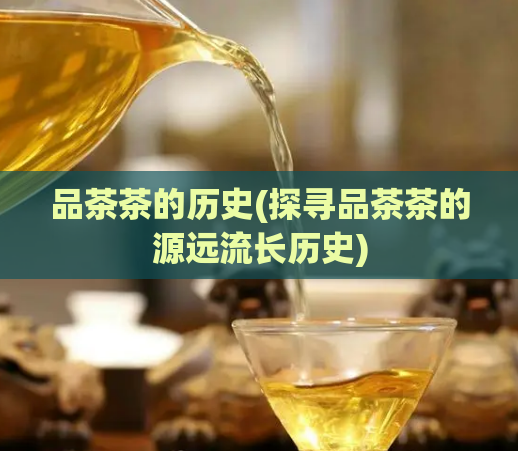 品茶茶的历史(探寻品茶茶的源远流长历史)