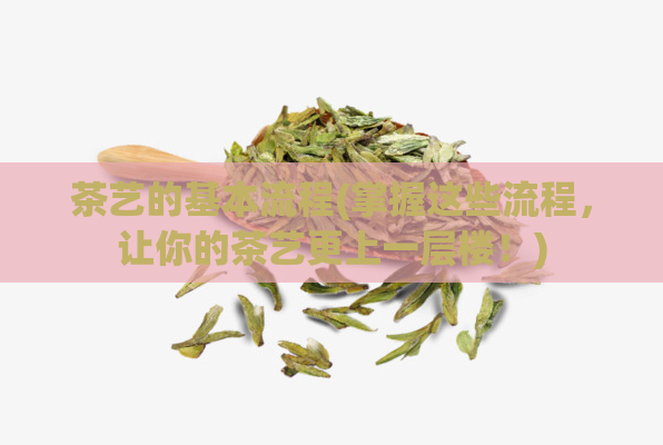 茶艺的基本流程(掌握这些流程,让你的茶艺更上一层楼!)