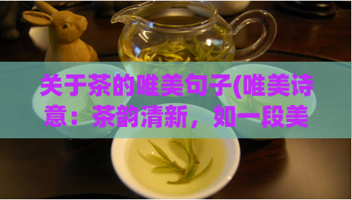 关于茶的唯美句子(唯美诗意:茶韵清新,如一段美丽的乐章)