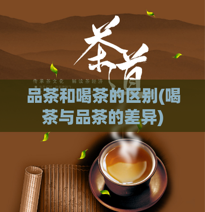 品茶和喝茶的区别(喝茶与品茶的差异)