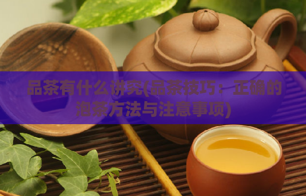 品茶有什么讲究(品茶技巧:正确的泡茶方法与注意事项)