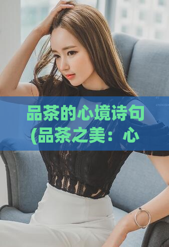 品茶的心境诗句(品茶之美:心境与情感的融合)
