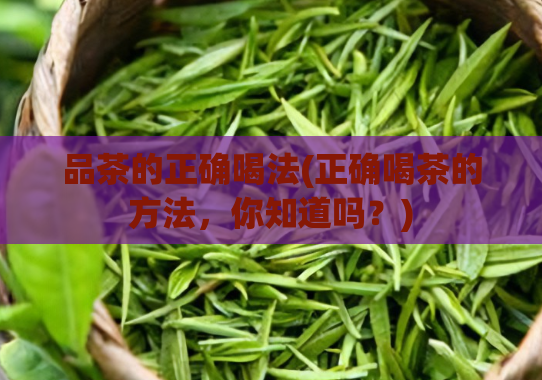 品茶的正确喝法(正确喝茶的方法,你知道吗?)