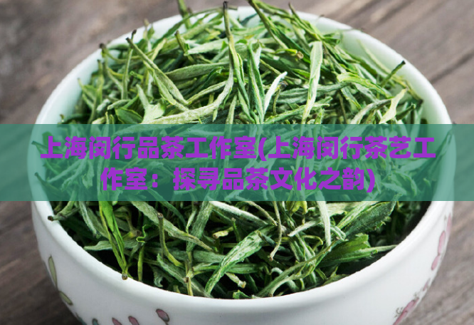 上海闵行品茶工作室(上海闵行茶艺工作室:探寻品茶文化之韵)
