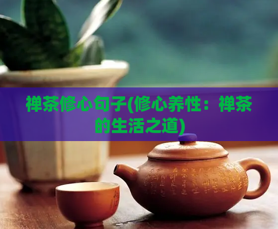 禅茶修心句子(修心养性：禅茶的生活之道)