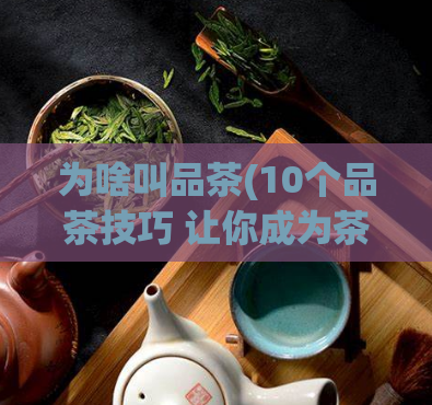 为啥叫品茶(10个品茶技巧 让你成为茶艺高手)