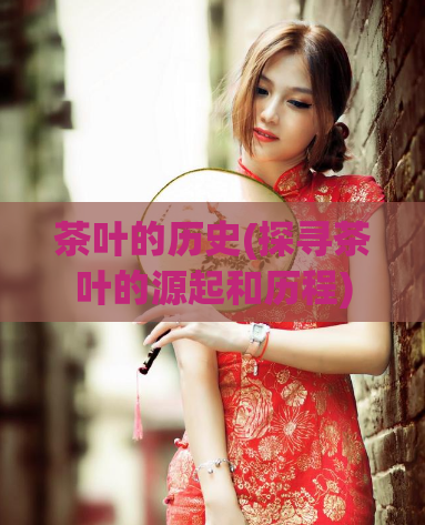 茶叶的历史(探寻茶叶的源起和历程)