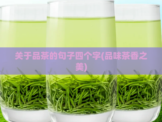 关于品茶的句子四个字(品味茶香之美)