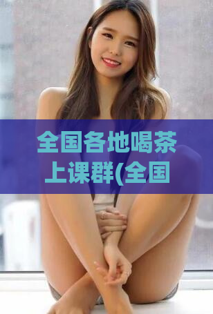 全国各地喝茶上课群(全国学生上课喝茶已成新风尚，校园茶文化盛行)