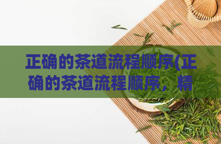 正确的茶道流程顺序(正确的茶道流程顺序，精准解读)