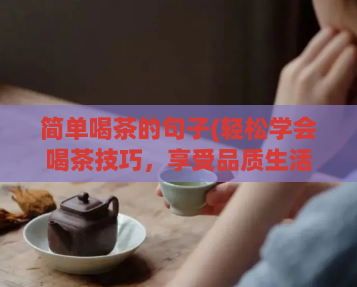 简单喝茶的句子(轻松学会喝茶技巧,享受品质生活)