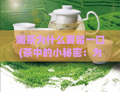 喝茶为什么要留一口(茶中的小秘密:为什么要留一口?)
