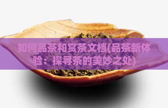 如何品茶和赏茶文档(品茶新体验：探寻茶的美妙之处)