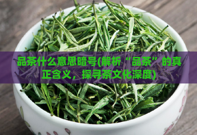 品茶什么意思暗号(解析“品茶”的真正含义，探寻茶文化深度)