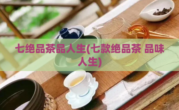 七绝品茶品人生(七款绝品茶 品味人生)