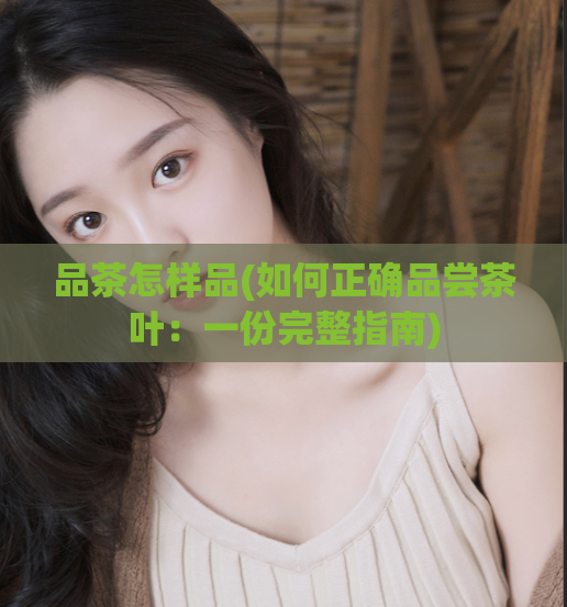 品茶怎样品(如何正确品尝茶叶:一份完整指南)