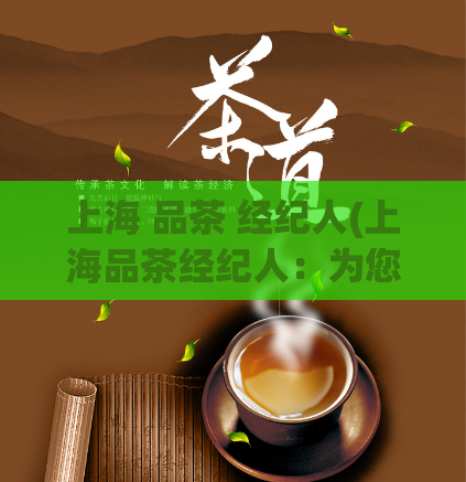 上海 品茶 经纪人(上海品茶经纪人:为您揭秘最佳私人订制体验)
